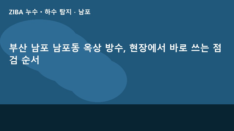 부산 남포 남포동 옥상 방수, 현장에서 바로 쓰는 점검 순서