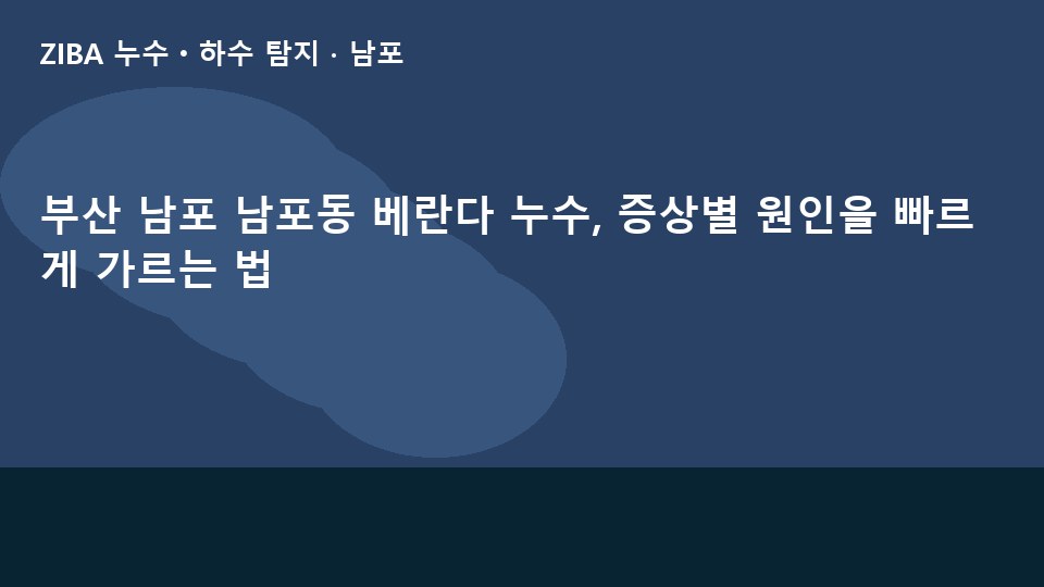 부산 남포 남포동 베란다 누수, 증상별 원인을 빠르게 가르는 법
