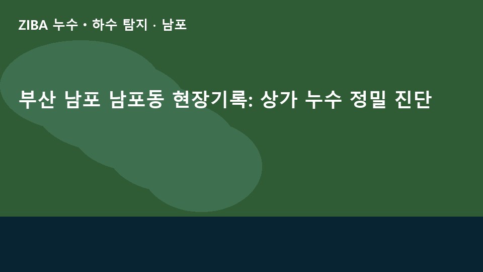 부산 남포 남포동 현장기록: 상가 누수 정밀 진단